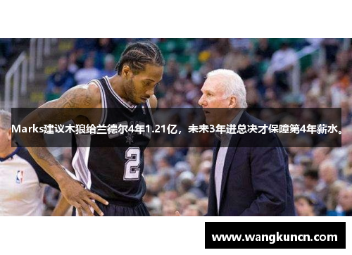 Marks建议木狼给兰德尔4年1.21亿，未来3年进总决才保障第4年薪水。