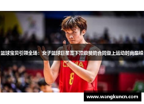 篮球宝贝引领全场：女子篮球巨星签下顶级赞助合同登上运动时尚巅峰