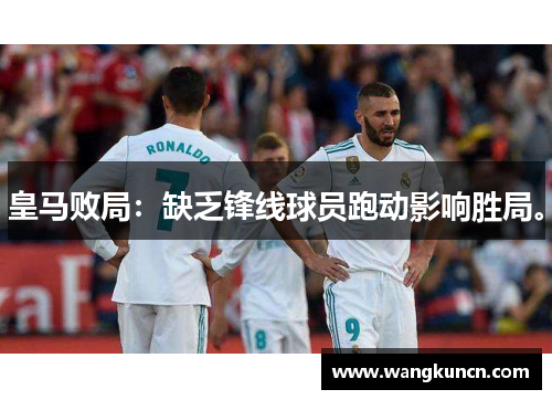 皇马败局：缺乏锋线球员跑动影响胜局。