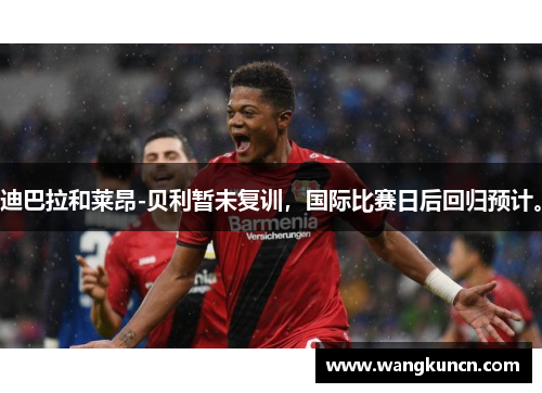 迪巴拉和莱昂-贝利暂未复训，国际比赛日后回归预计。